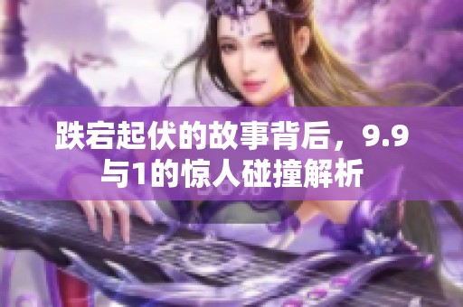 跌宕起伏的故事背后，9.9与1的惊人碰撞解析