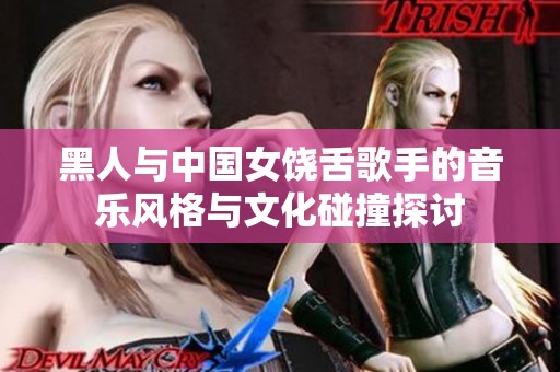 黑人与中国女饶舌歌手的音乐风格与文化碰撞探讨