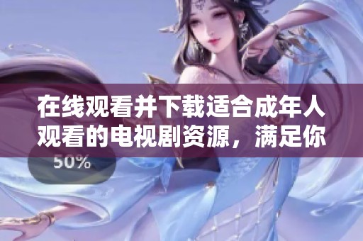 在线观看并下载适合成年人观看的电视剧资源，满足你的娱乐需求