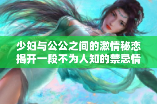 少妇与公公之间的激情秘恋揭开一段不为人知的禁忌情感故事