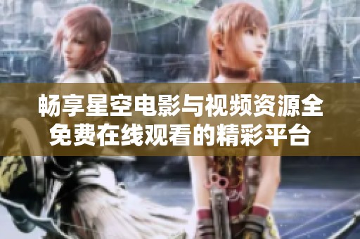 畅享星空电影与视频资源全免费在线观看的精彩平台