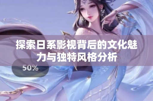 探索日系影视背后的文化魅力与独特风格分析
