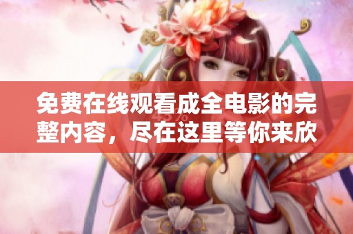 免费在线观看成全电影的完整内容，尽在这里等你来欣赏