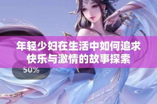 年轻少妇在生活中如何追求快乐与激情的故事探索