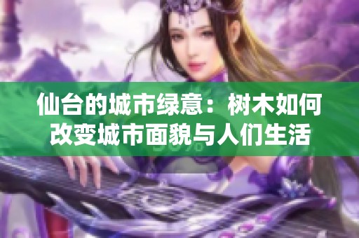仙台的城市绿意：树木如何改变城市面貌与人们生活