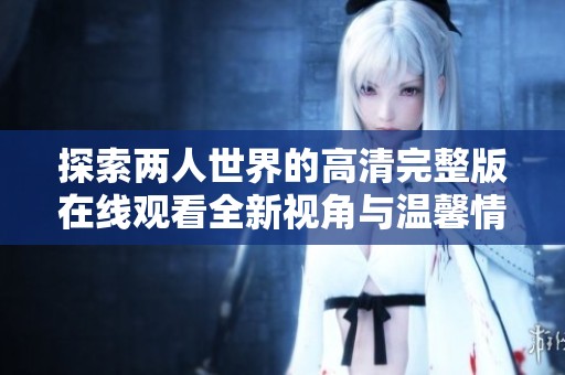 探索两人世界的高清完整版在线观看全新视角与温馨情感