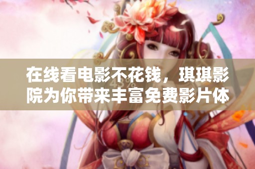 在线看电影不花钱，琪琪影院为你带来丰富免费影片体验