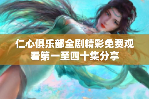 仁心俱乐部全剧精彩免费观看第一至四十集分享
