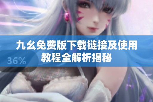 九幺免费版下载链接及使用教程全解析揭秘