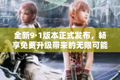 全新9·1版本正式发布，畅享免费升级带来的无限可能