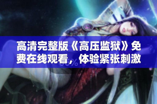 高清完整版《高压监狱》免费在线观看，体验紧张刺激的新剧情