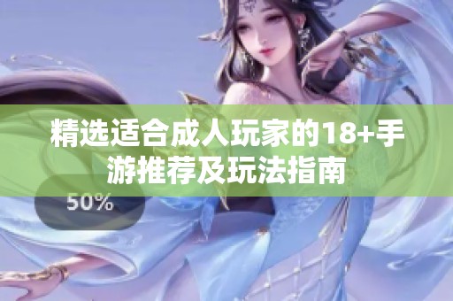 精选适合成人玩家的18+手游推荐及玩法指南