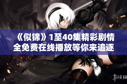 《似锦》1至40集精彩剧情全免费在线播放等你来追逐
