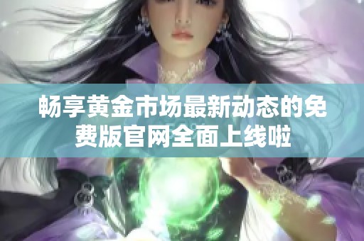 畅享黄金市场最新动态的免费版官网全面上线啦