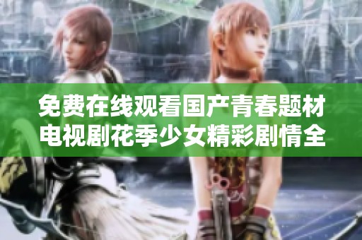 免费在线观看国产青春题材电视剧花季少女精彩剧情全解析