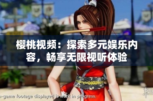 樱桃视频：探索多元娱乐内容，畅享无限视听体验