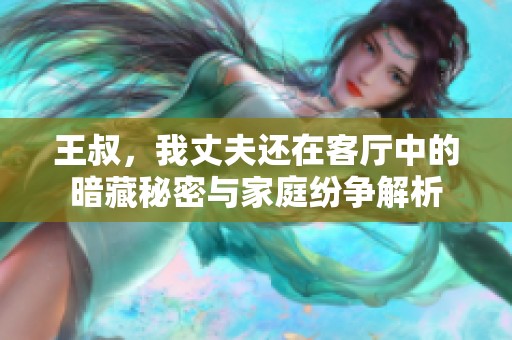 王叔，我丈夫还在客厅中的暗藏秘密与家庭纷争解析