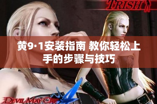 黄9·1安装指南 教你轻松上手的步骤与技巧
