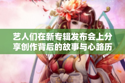艺人们在新专辑发布会上分享创作背后的故事与心路历程