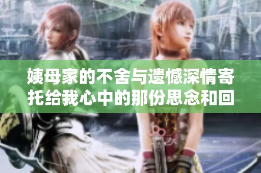 姨母家的不舍与遗憾深情寄托给我心中的那份思念和回忆