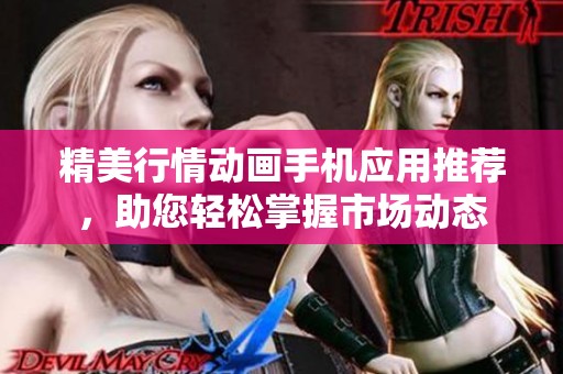 精美行情动画手机应用推荐，助您轻松掌握市场动态