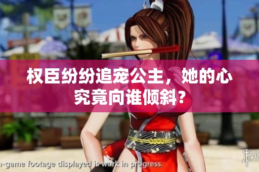 权臣纷纷追宠公主，她的心究竟向谁倾斜？