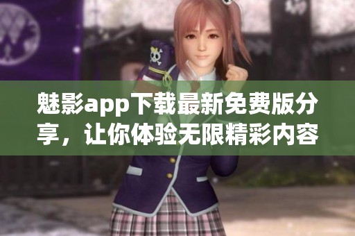 魅影app下载最新免费版分享，让你体验无限精彩内容