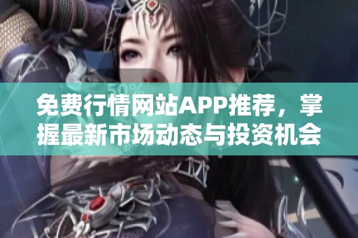 免费行情网站APP推荐，掌握最新市场动态与投资机会