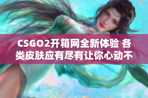 CSGO2开箱网全新体验 各类皮肤应有尽有让你心动不已