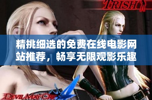 精挑细选的免费在线电影网站推荐，畅享无限观影乐趣
