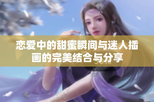 恋爱中的甜蜜瞬间与迷人插画的完美结合与分享