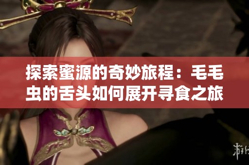 探索蜜源的奇妙旅程：毛毛虫的舌头如何展开寻食之旅