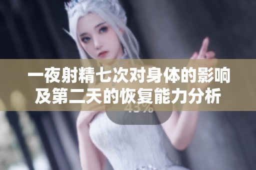 一夜射精七次对身体的影响及第二天的恢复能力分析