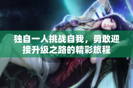 独自一人挑战自我，勇敢迎接升级之路的精彩旅程