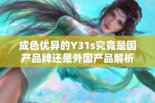 成色优异的Y31s究竟是国产品牌还是外国产品解析