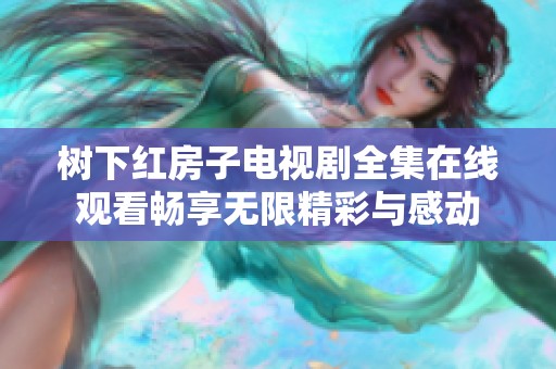 树下红房子电视剧全集在线观看畅享无限精彩与感动