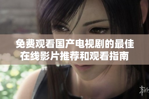 免费观看国产电视剧的最佳在线影片推荐和观看指南