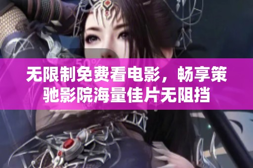 无限制免费看电影，畅享策驰影院海量佳片无阻挡