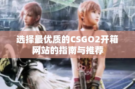 选择最优质的CSGO2开箱网站的指南与推荐