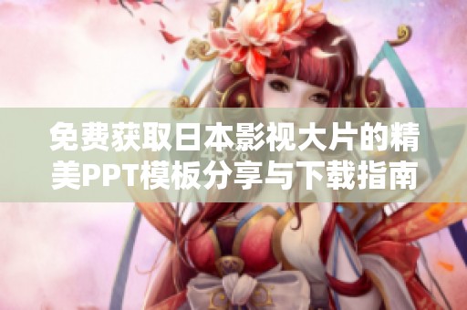免费获取日本影视大片的精美PPT模板分享与下载指南