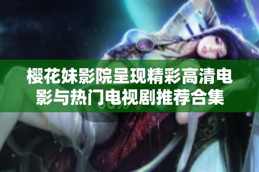 樱花妹影院呈现精彩高清电影与热门电视剧推荐合集