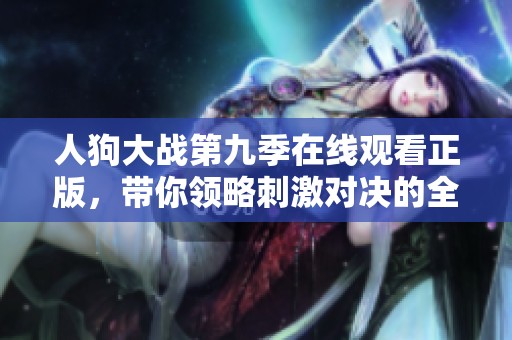 人狗大战第九季在线观看正版，带你领略刺激对决的全新体验