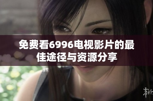 免费看6996电视影片的最佳途径与资源分享