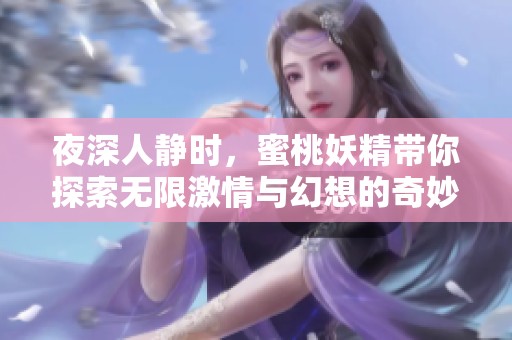 夜深人静时，蜜桃妖精带你探索无限激情与幻想的奇妙世界
