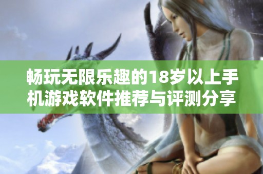 畅玩无限乐趣的18岁以上手机游戏软件推荐与评测分享