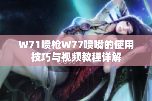 W71喷枪W77喷嘴的使用技巧与视频教程详解
