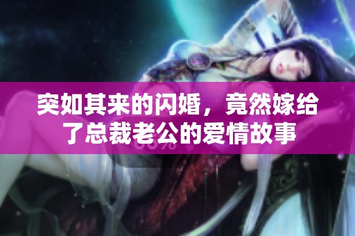 突如其来的闪婚，竟然嫁给了总裁老公的爱情故事