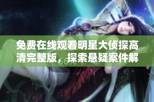 免费在线观看明星大侦探高清完整版，探索悬疑案件解谜之旅