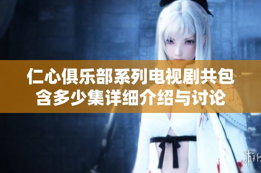 仁心俱乐部系列电视剧共包含多少集详细介绍与讨论