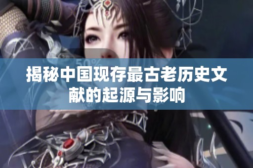 揭秘中国现存最古老历史文献的起源与影响